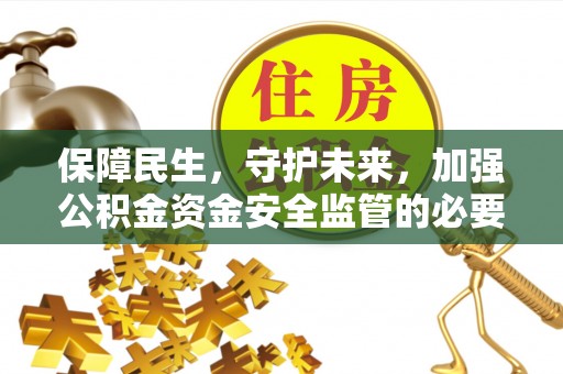 和田县保障民生，守护未来，加强公积金资金安全监管的必要性与实践