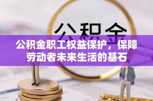 和田县公积金职工权益保护，保障劳动者未来生活的基石