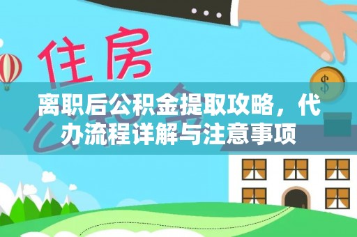 和田县离职后公积金提取攻略，代办流程详解与注意事项