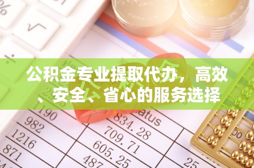 和田县公积金专业提取代办，高效、安全、省心的服务选择