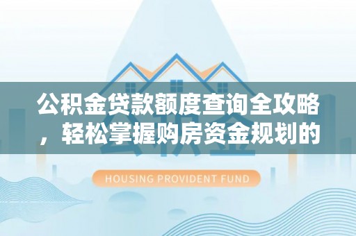 和田县公积金贷款额度查询全攻略，轻松掌握购房资金规划的关键