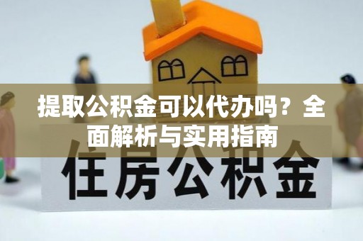 和田县提取公积金可以代办吗？全面解析与实用指南