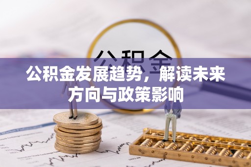 和田县公积金发展趋势，解读未来方向与政策影响