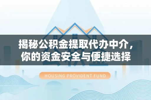 和田县揭秘公积金提取代办中介，你的资金安全与便捷选择