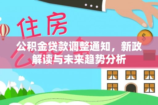 和田县公积金贷款调整通知，新政解读与未来趋势分析