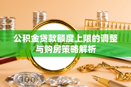 和田县公积金贷款额度上限的调整与购房策略解析