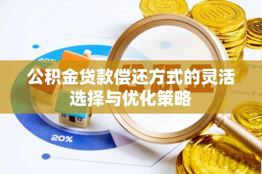 和田县公积金贷款偿还方式的灵活选择与优化策略