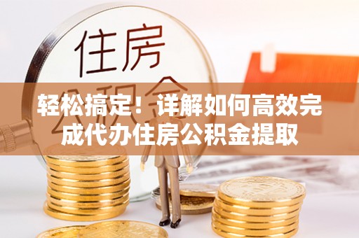 和田县轻松搞定！详解如何高效完成代办住房公积金提取