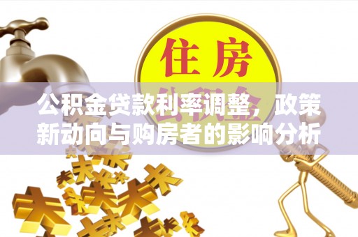 和田县公积金贷款利率调整，政策新动向与购房者的影响分析