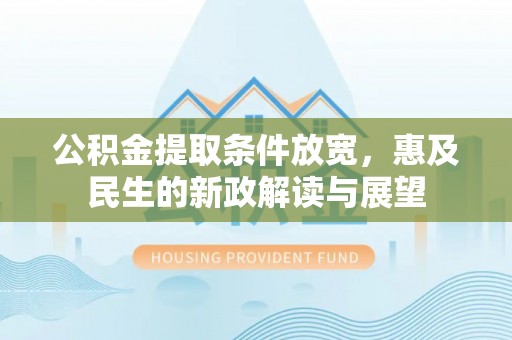 和田县公积金提取条件放宽，惠及民生的新政解读与展望