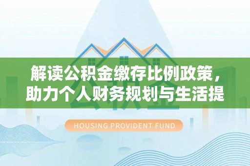 和田县解读公积金缴存比例政策，助力个人财务规划与生活提升