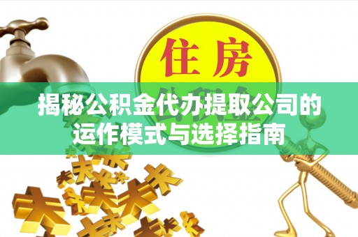 和田县揭秘公积金代办提取公司的运作模式与选择指南