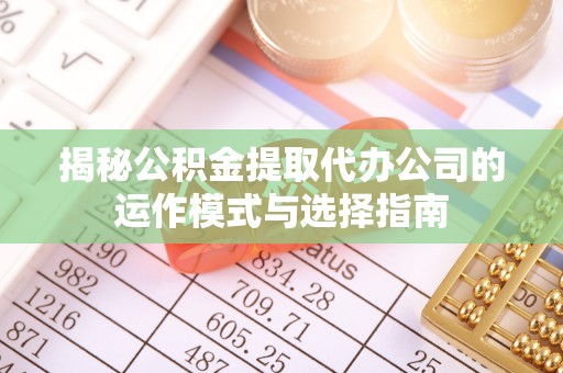 和田县揭秘公积金提取代办公司的运作模式与选择指南
