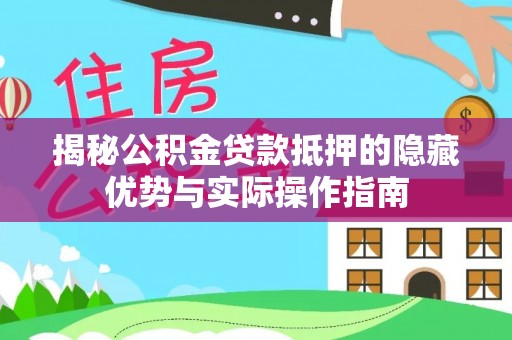 和田县揭秘公积金贷款抵押的隐藏优势与实际操作指南