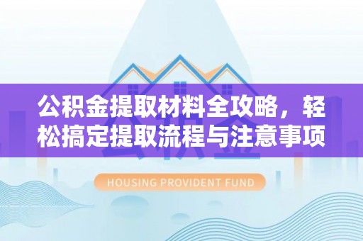 和田县公积金提取材料全攻略，轻松搞定提取流程与注意事项