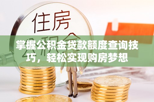 和田县掌握公积金贷款额度查询技巧，轻松实现购房梦想