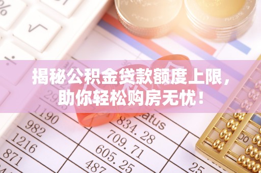 和田县揭秘公积金贷款额度上限，助你轻松购房无忧！