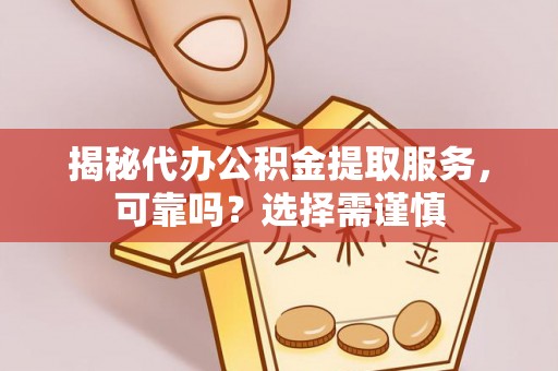 和田县揭秘代办公积金提取服务，可靠吗？选择需谨慎