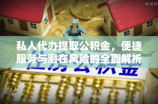和田县私人代办提取公积金，便捷服务与潜在风险的全面解析
