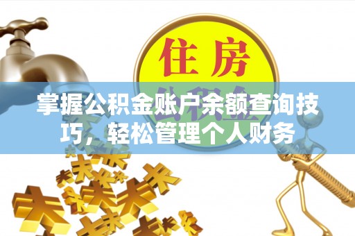 和田县掌握公积金账户余额查询技巧，轻松管理个人财务