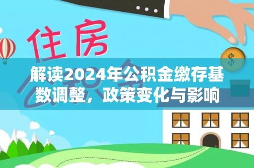 和田县解读2024年公积金缴存基数调整，政策变化与影响