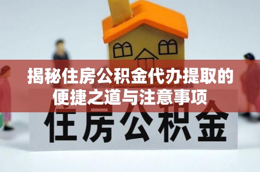 和田县揭秘住房公积金代办提取的便捷之道与注意事项