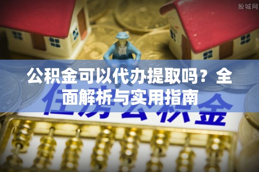 和田县公积金可以代办提取吗？全面解析与实用指南