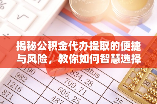 和田县揭秘公积金代办提取的便捷与风险，教你如何智慧选择