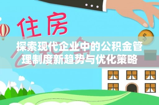 和田县探索现代企业中的公积金管理制度新趋势与优化策略