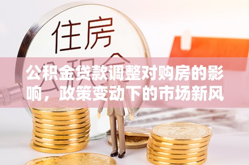 和田县公积金贷款调整对购房的影响，政策变动下的市场新风向