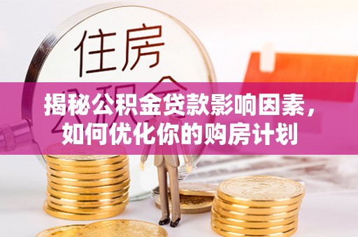 和田县揭秘公积金贷款影响因素，如何优化你的购房计划