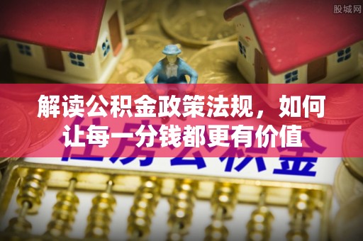 和田县解读公积金政策法规，如何让每一分钱都更有价值