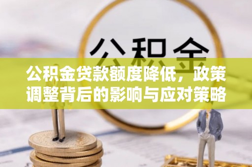 和田县公积金贷款额度降低，政策调整背后的影响与应对策略