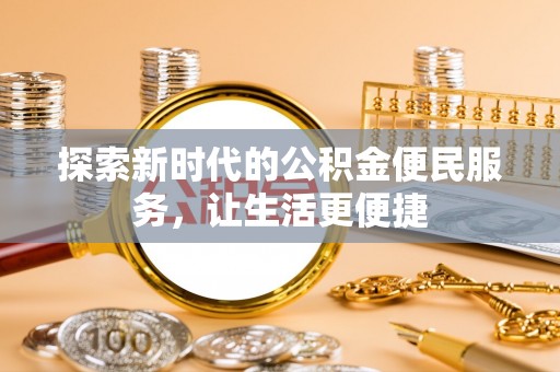和田县探索新时代的公积金便民服务，让生活更便捷