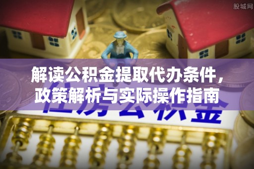 和田县解读公积金提取代办条件，政策解析与实际操作指南