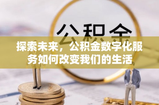 和田县探索未来，公积金数字化服务如何改变我们的生活