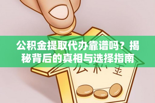 和田县公积金提取代办靠谱吗？揭秘背后的真相与选择指南
