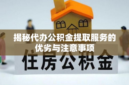 和田县揭秘代办公积金提取服务的优劣与注意事项