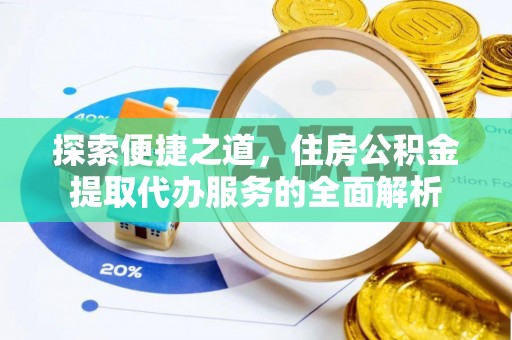 和田县探索便捷之道，住房公积金提取代办服务的全面解析