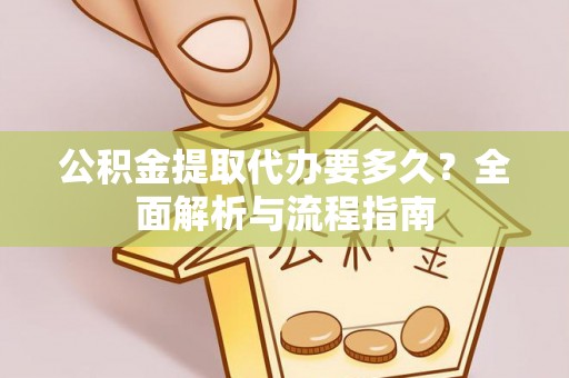 和田县公积金提取代办要多久？全面解析与流程指南