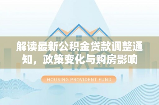 和田县解读最新公积金贷款调整通知，政策变化与购房影响