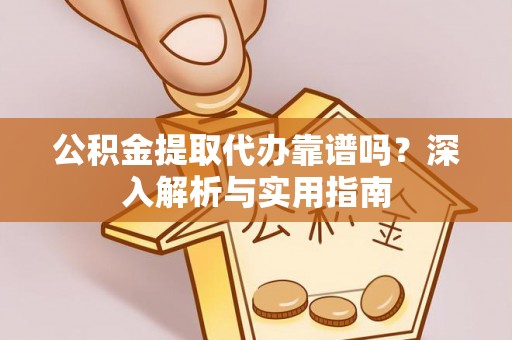 和田县公积金提取代办靠谱吗？深入解析与实用指南