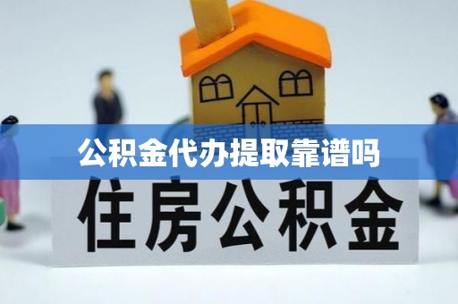 和田县公积金代办提取靠谱吗