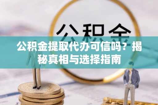 和田县公积金提取代办可信吗？揭秘真相与选择指南