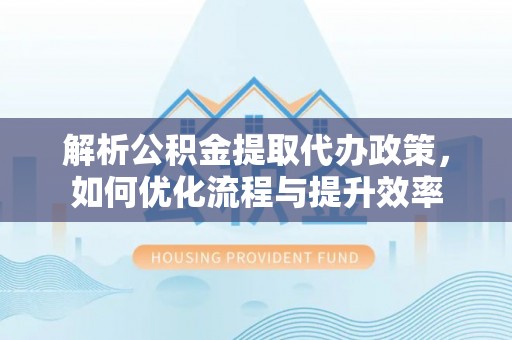 和田县解析公积金提取代办政策，如何优化流程与提升效率