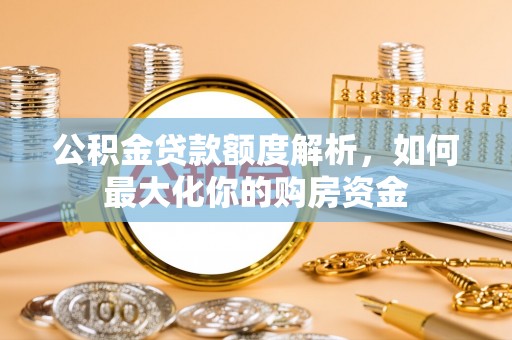 和田县公积金贷款额度解析，如何最大化你的购房资金