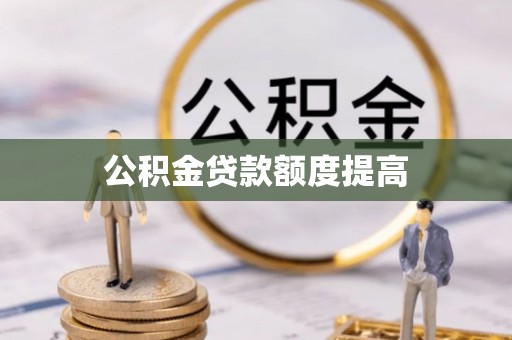 和田县公积金贷款额度提高