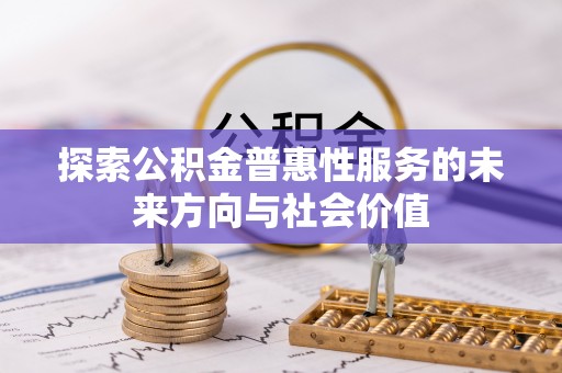 和田县探索公积金普惠性服务的未来方向与社会价值