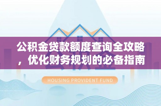 和田县公积金贷款额度查询全攻略，优化财务规划的必备指南