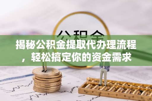 和田县揭秘公积金提取代办理流程，轻松搞定你的资金需求